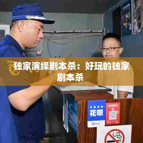 独家演绎剧本杀：好玩的独家剧本杀 