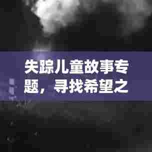 失踪儿童故事专题，寻找希望之光，探寻生命奇迹之旅