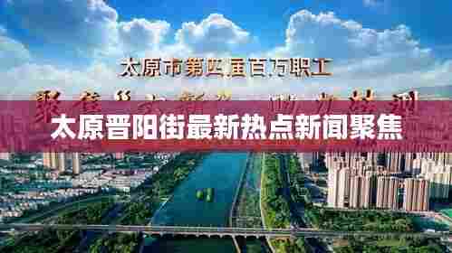 太原晋阳街最新热点新闻聚焦