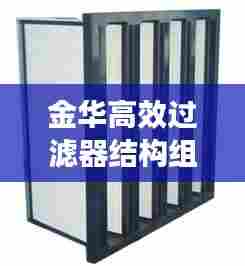 金华高效过滤器结构组成：高效过滤器一般装在什么位置,为什么? 