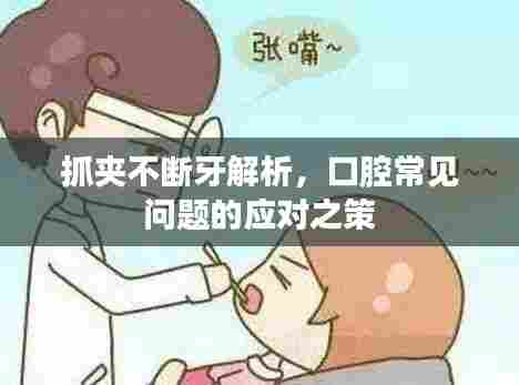抓夹不断牙解析，口腔常见问题的应对之策