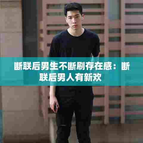 断联后男生不断刷存在感：断联后男人有新欢 