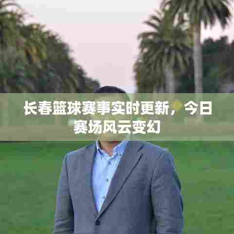 长春篮球赛事实时更新，今日赛场风云变幻