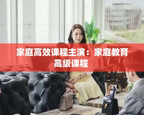 家庭高效课程主演：家庭教育高级课程 