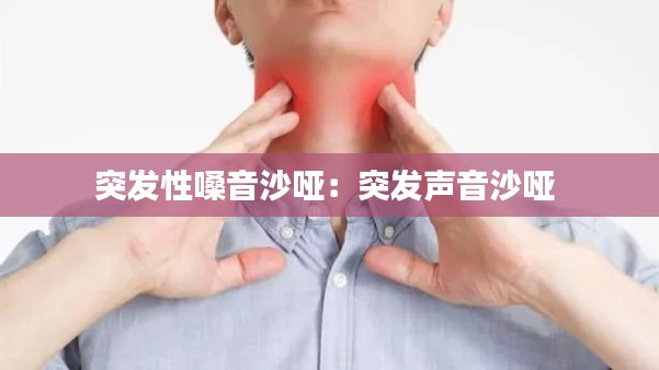 突发性嗓音沙哑：突发声音沙哑 
