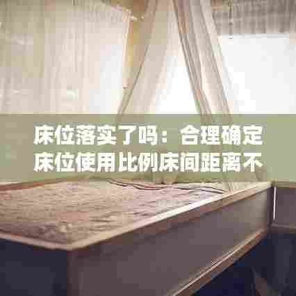 床位落实了吗：合理确定床位使用比例床间距离不小于0.8米 