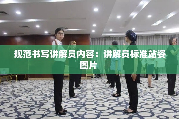 规范书写讲解员内容:讲解员标准站姿图片