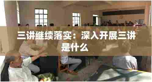 三讲继续落实：深入开展三讲是什么 