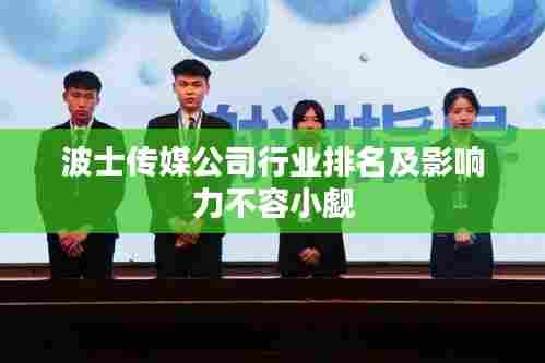 波士传媒公司行业排名及影响力不容小觑