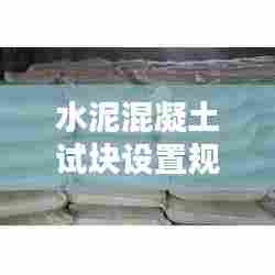 水泥混凝土试块设置规范：水泥试块和混凝土试块 
