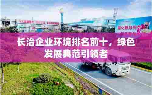 长治企业环境排名前十，绿色发展典范引领者