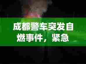 成都警车突发自燃事件，紧急救援现场揭秘！