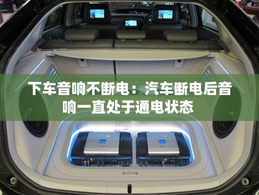 下车音响不断电：汽车断电后音响一直处于通电状态 