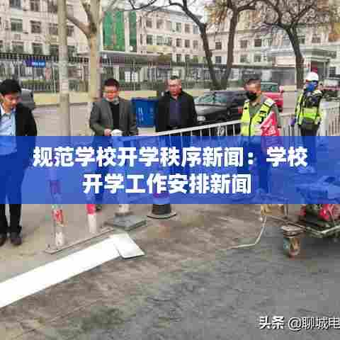 规范学校开学秩序新闻：学校开学工作安排新闻 