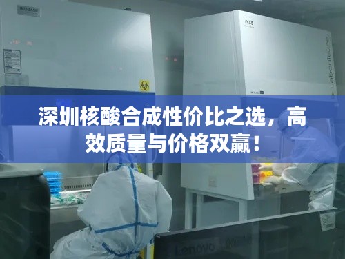 深圳核酸合成性价比之选，高效质量与价格双赢！