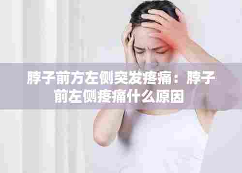 脖子前方左侧突发疼痛：脖子前左侧疼痛什么原因 