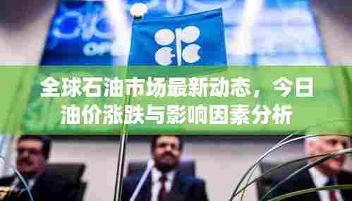 全球石油市场最新动态，今日油价涨跌与影响因素分析