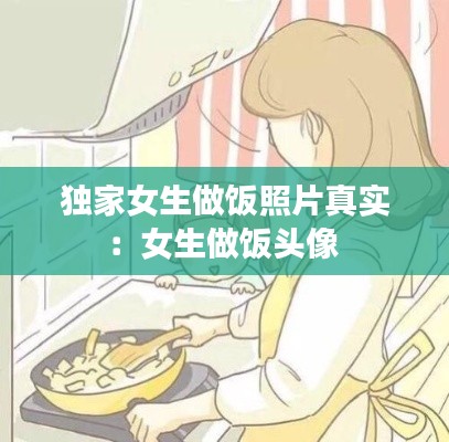 独家女生做饭照片真实：女生做饭头像 