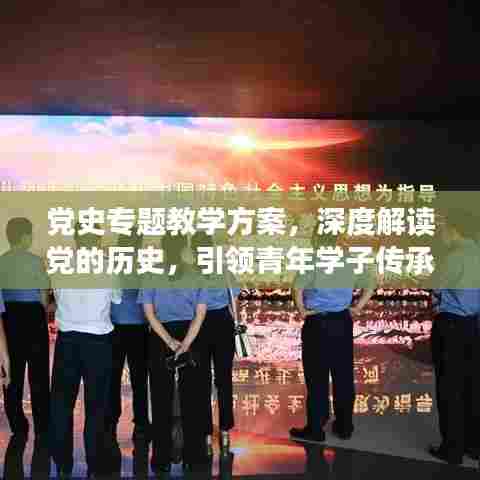 党史专题教学方案，深度解读党的历史，引领青年学子传承红色基因