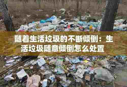 随着生活垃圾的不断倾倒：生活垃圾随意倾倒怎么处置 