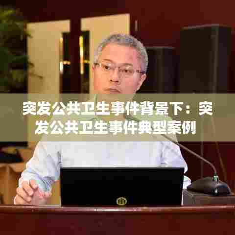 突发公共卫生事件背景下：突发公共卫生事件典型案例 