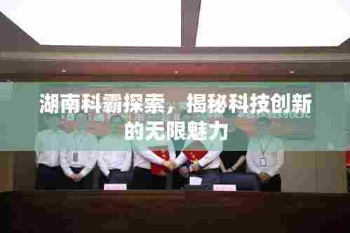 湖南科霸探索，揭秘科技创新的无限魅力