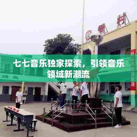 七七音乐独家探索，引领音乐领域新潮流