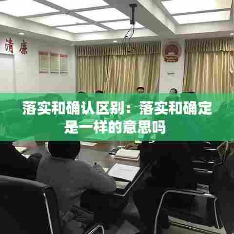 落实和确认区别：落实和确定是一样的意思吗 