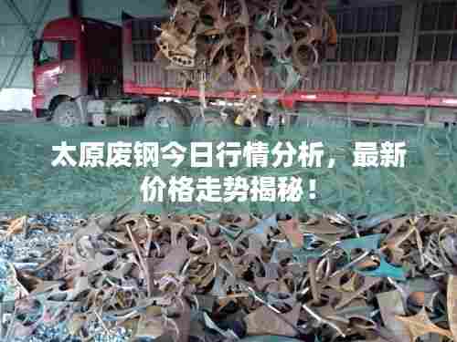 太原废钢今日行情分析，最新价格走势揭秘！