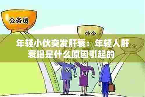 年轻小伙突发肝衰：年轻人肝衰竭是什么原因引起的 