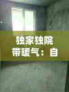 独家独院带暖气：自建独院怎么安装暖气 