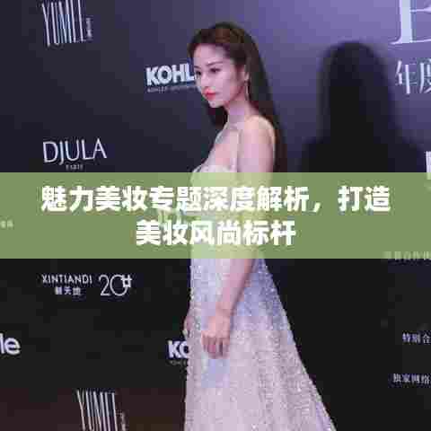 魅力美妆专题深度解析，打造美妆风尚标杆
