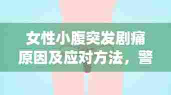 女性小腹突发剧痛原因及应对方法,警示信号不容忽视