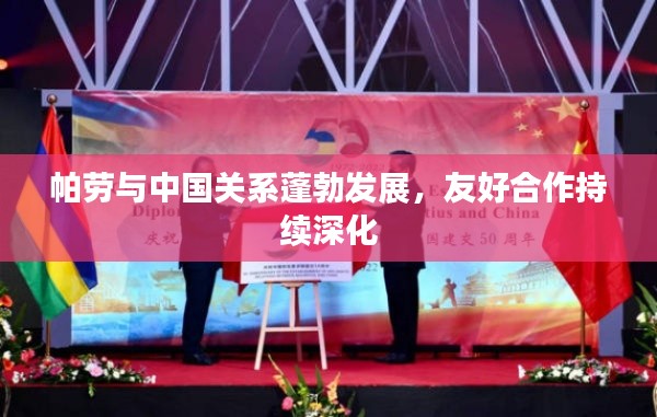 帕劳与中国关系蓬勃发展，友好合作持续深化