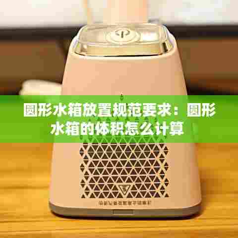 圆形水箱放置规范要求：圆形水箱的体积怎么计算 