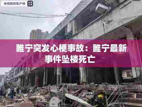 睢宁突发心梗事故：睢宁最新事件坠楼死亡 