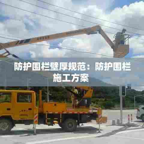 防护围栏壁厚规范：防护围栏施工方案 