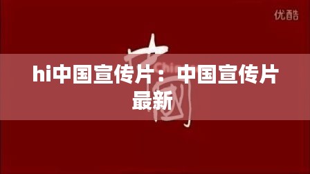hi中国宣传片：中国宣传片最新 