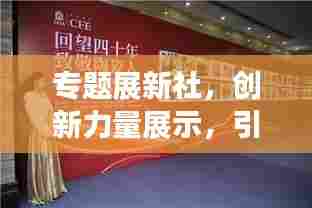 专题展新社，创新力量展示，引领未来趋势展望