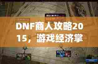 DNF商人攻略2015，游戏经济掌控术，轻松成为富商大佬！
