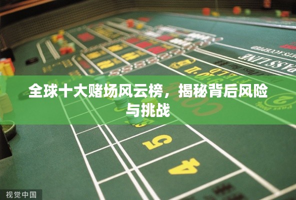 全球十大赌场风云榜，揭秘背后风险与挑战