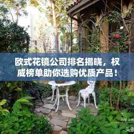 欧式花镜公司排名揭晓,权威榜单助你选购优质产品!
