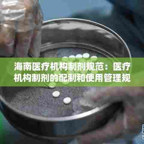 海南医疗机构制剂规范：医疗机构制剂的配制和使用管理规定有哪些 