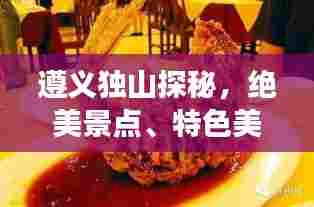 遵义独山探秘，绝美景点、特色美食一网打尽！