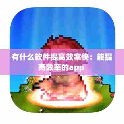 有什么软件提高效率快：能提高效率的app 