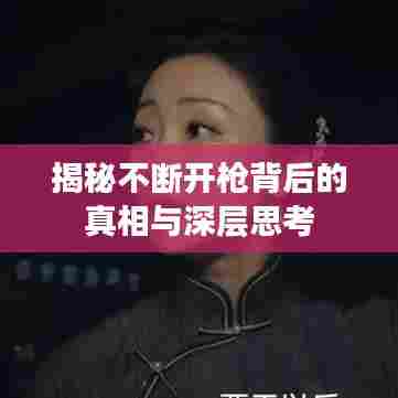 揭秘不断开枪背后的真相与深层思考