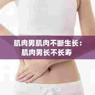 肌肉男肌肉不断生长：肌肉男长不长寿 