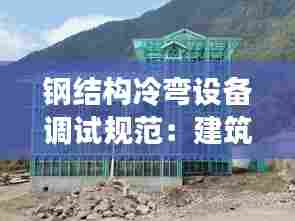 钢结构冷弯设备调试规范:建筑钢材冷弯实验报告