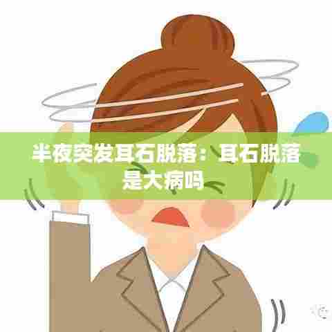 半夜突发耳石脱落：耳石脱落是大病吗 