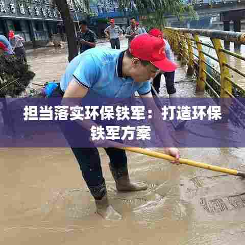 担当落实环保铁军：打造环保铁军方案 